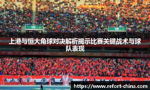 上港与恒大角球对决解析揭示比赛关键战术与球队表现