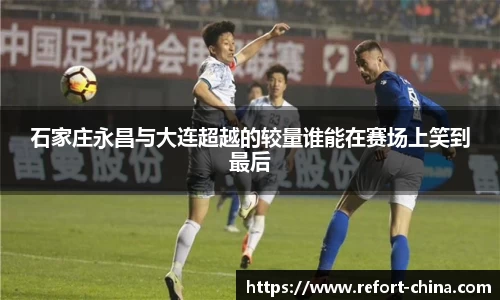 石家庄永昌与大连超越的较量谁能在赛场上笑到最后