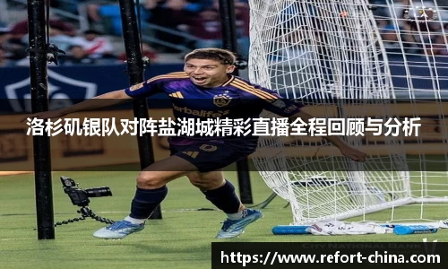 洛杉矶银队对阵盐湖城精彩直播全程回顾与分析