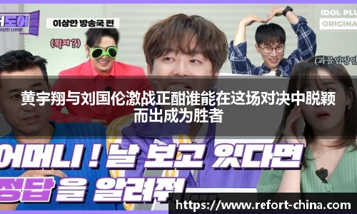 黄宇翔与刘国伦激战正酣谁能在这场对决中脱颖而出成为胜者