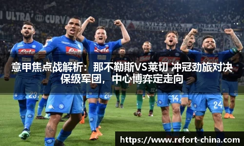 意甲焦点战解析：那不勒斯VS莱切 冲冠劲旅对决保级军团，中心博弈定走向