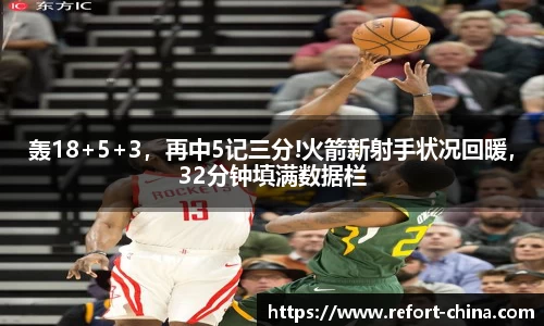 轰18+5+3，再中5记三分!火箭新射手状况回暖，32分钟填满数据栏