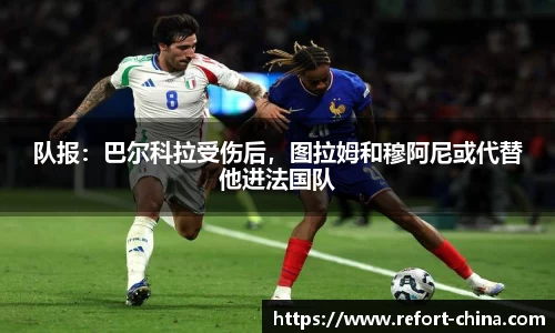 队报：巴尔科拉受伤后，图拉姆和穆阿尼或代替他进法国队