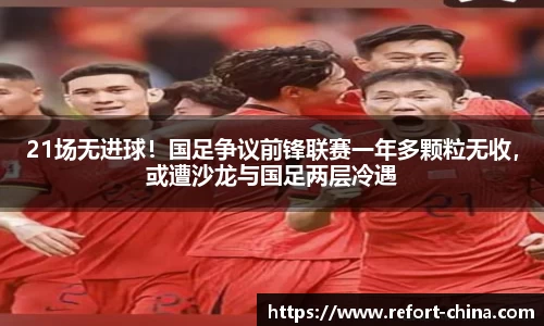 21场无进球！国足争议前锋联赛一年多颗粒无收，或遭沙龙与国足两层冷遇