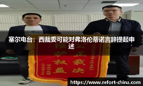 塞尔电台：西裁委可能对弗洛伦蒂诺言辞提起申述